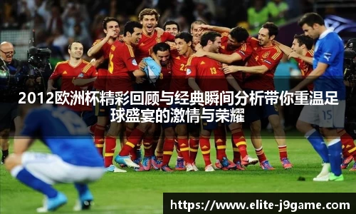 2012欧洲杯精彩回顾与经典瞬间分析带你重温足球盛宴的激情与荣耀