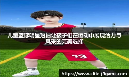 儿童篮球明星短袖让孩子们在运动中展现活力与风采的完美选择